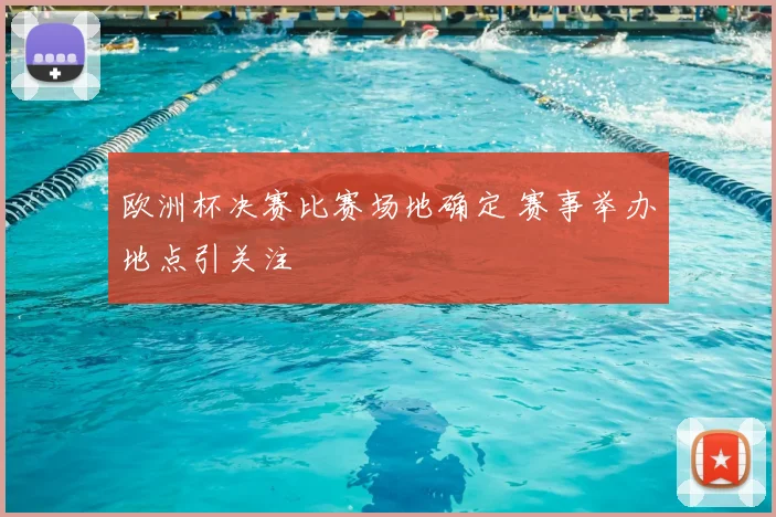 欧洲杯决赛比赛场地确定 赛事举办地点引关注