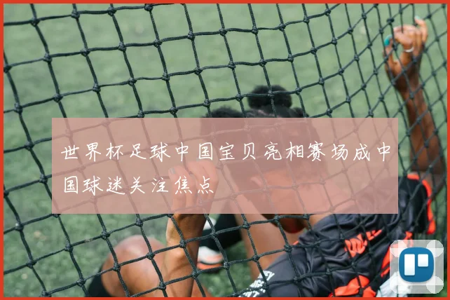 世界杯足球中国宝贝亮相赛场成中国球迷关注焦点