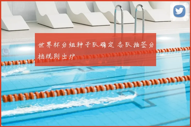 世界杯分组种子队确定 各队抽签分档规则出炉
