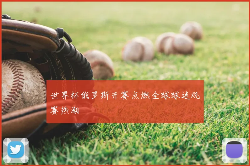 世界杯俄罗斯开赛点燃全球球迷观赛热潮
