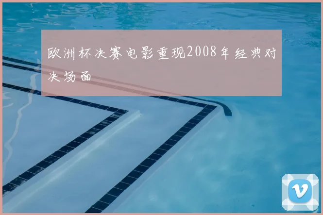 欧洲杯决赛电影重现2008年经典对决场面