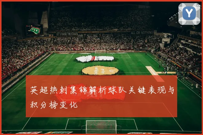 英超热刺集锦解析球队关键表现与积分榜变化