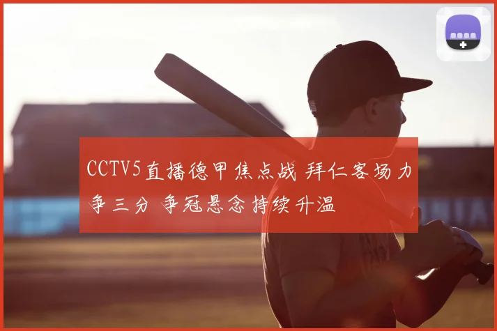 CCTV5直播德甲焦点战 拜仁客场力争三分 争冠悬念持续升温