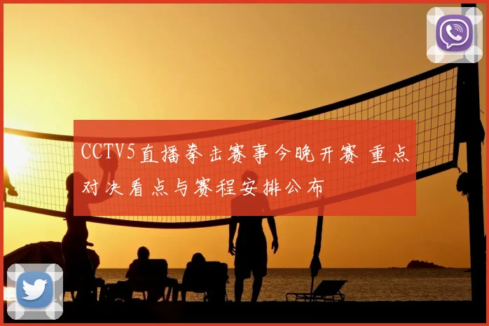 CCTV5直播拳击赛事今晚开赛 重点对决看点与赛程安排公布