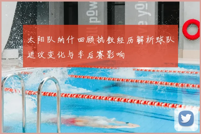 太阳队纳什回顾执教经历解析球队进攻变化与季后赛影响