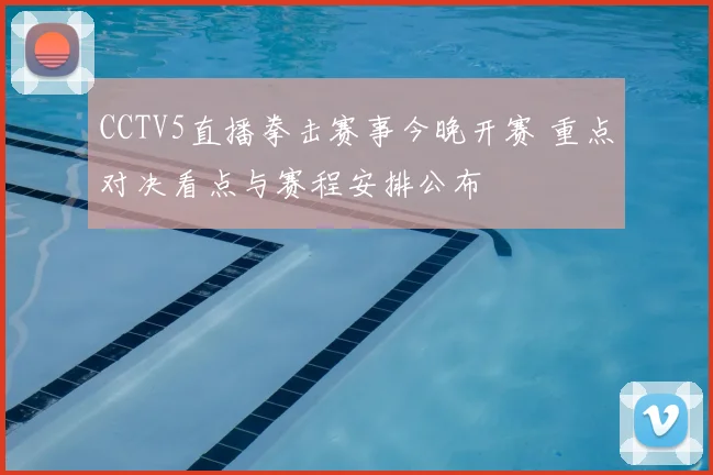 CCTV5直播拳击赛事今晚开赛 重点对决看点与赛程安排公布