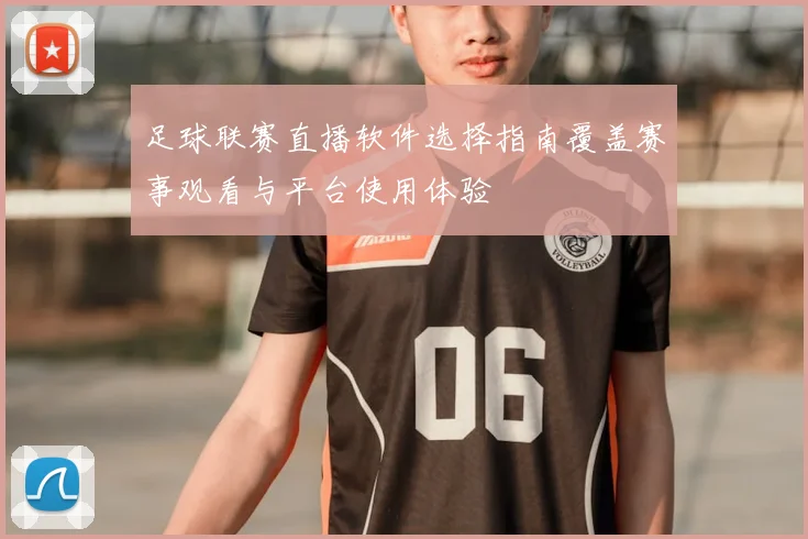 足球联赛直播软件选择指南覆盖赛事观看与平台使用体验