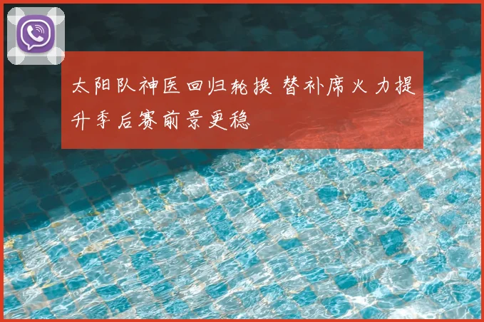太阳队神医回归轮换 替补席火力提升季后赛前景更稳