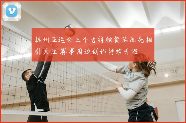 杭州亚运会三个吉祥物简笔画亮相引关注 赛事周边创作持续升温