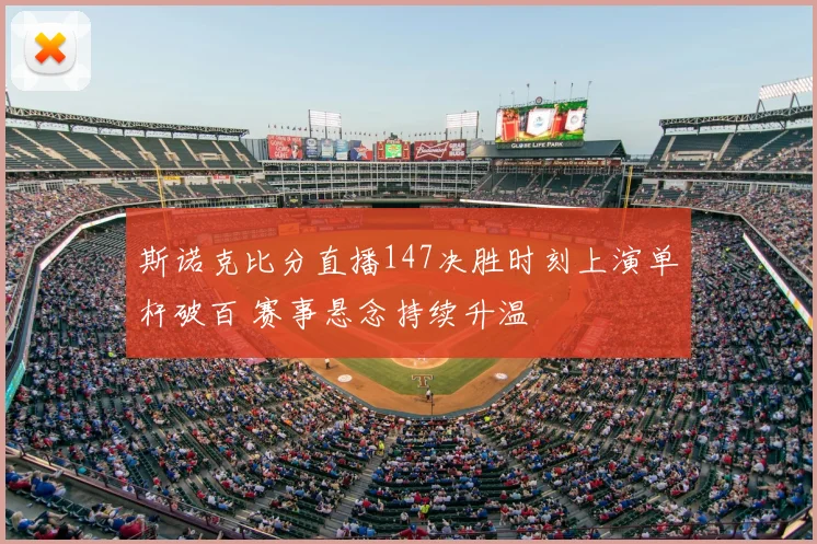 斯诺克比分直播147决胜时刻上演单杆破百 赛事悬念持续升温
