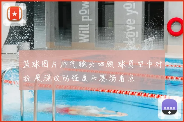 篮球图片帅气镜头回顾 球员空中对抗 展现攻防强度和赛场看点