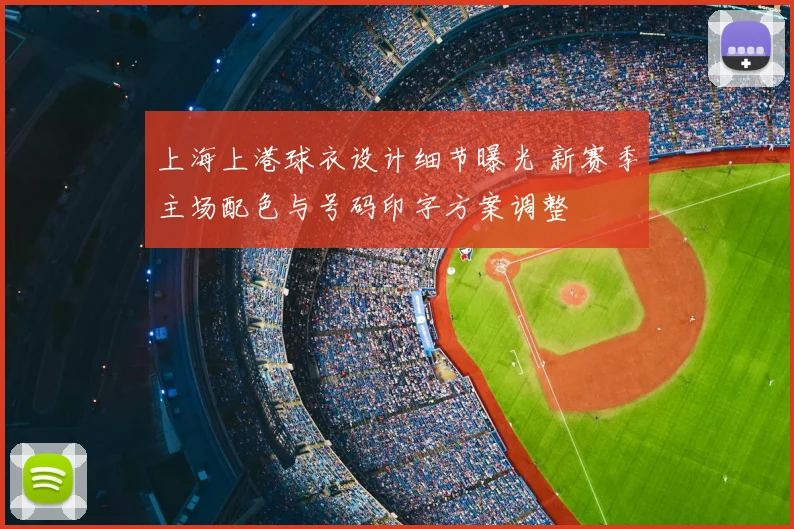 上海上港球衣设计细节曝光 新赛季主场配色与号码印字方案调整