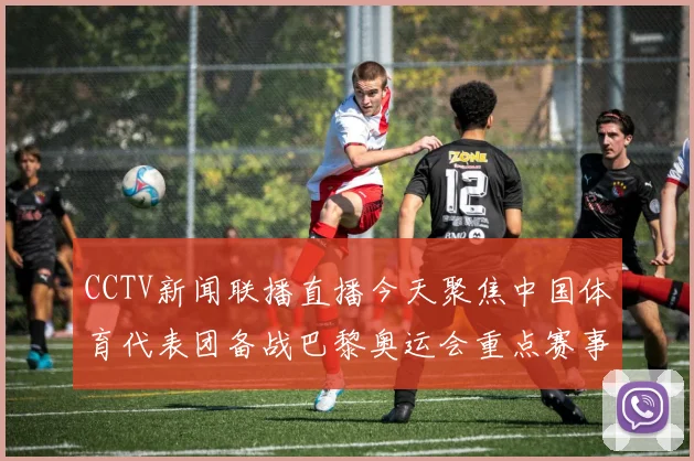 CCTV新闻联播直播今天聚焦中国体育代表团备战巴黎奥运会重点赛事安排
