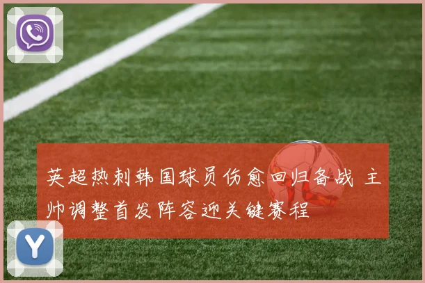 英超热刺韩国球员伤愈回归备战 主帅调整首发阵容迎关键赛程