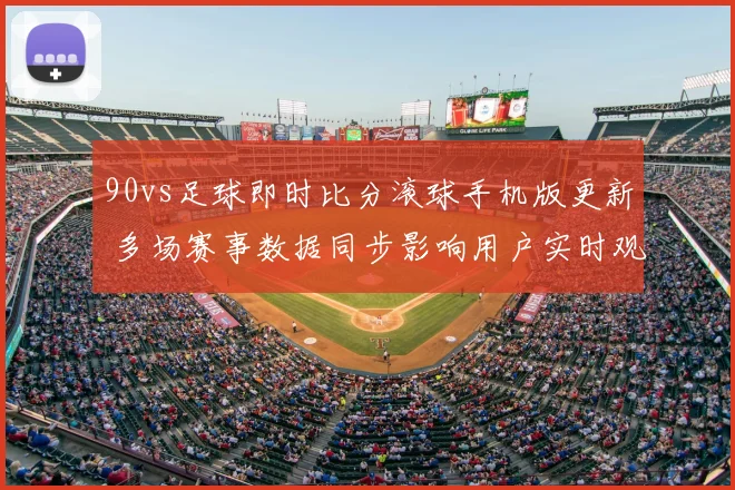90vs足球即时比分滚球手机版更新 多场赛事数据同步影响用户实时观赛体验