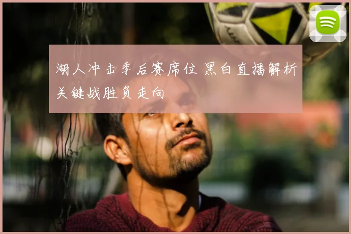 湖人冲击季后赛席位 黑白直播解析关键战胜负走向