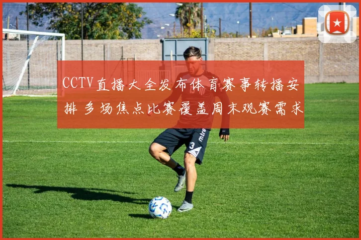 CCTV直播大全发布体育赛事转播安排 多场焦点比赛覆盖周末观赛需求