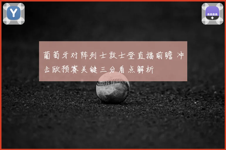 葡萄牙对阵列士敦士登直播前瞻 冲击欧预赛关键三分看点解析