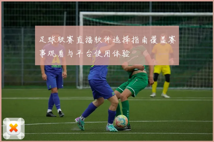 足球联赛直播软件选择指南覆盖赛事观看与平台使用体验