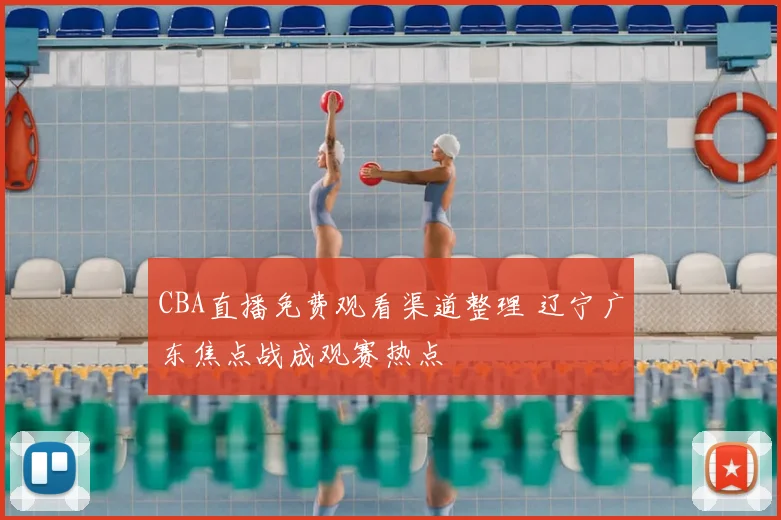 CBA直播免费观看渠道整理 辽宁广东焦点战成观赛热点