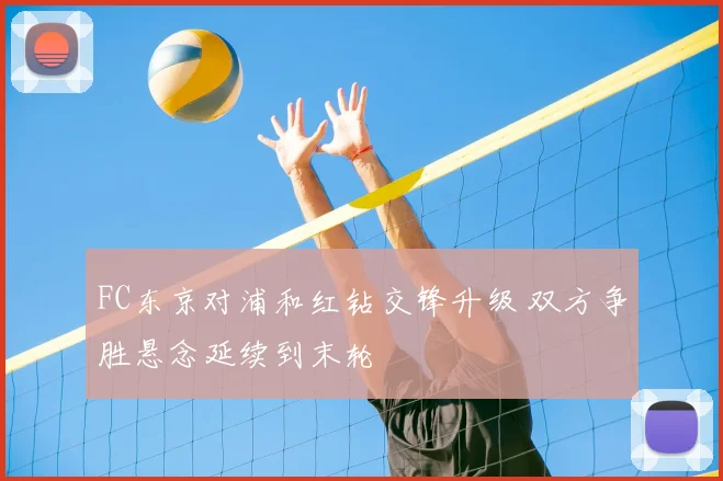 FC东京对浦和红钻交锋升级 双方争胜悬念延续到末轮