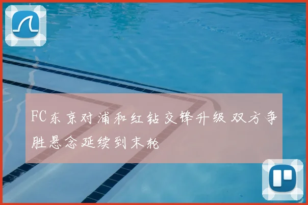 FC东京对浦和红钻交锋升级 双方争胜悬念延续到末轮